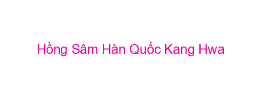 Hồng Sâm Hàn Quốc Kang Hwa